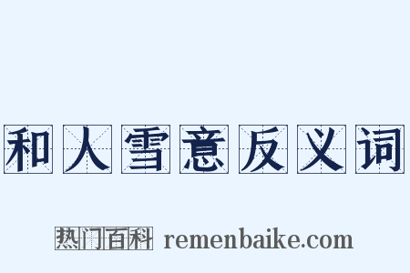 和人雪意反义词是什么意思的图片